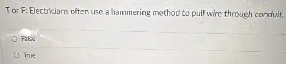 Tor F: Electricians often use a hammering method to pull wire through conduit.
False
True