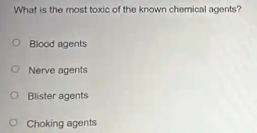 What is the most toxic of the known chemical agents?
Blood agents
Nerve agents
Blister agents
Choking agents