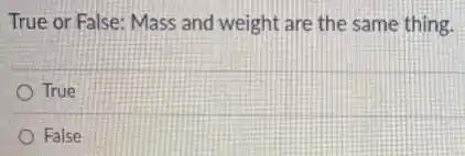 True or False: Mass and weight are the same thing.
True
False