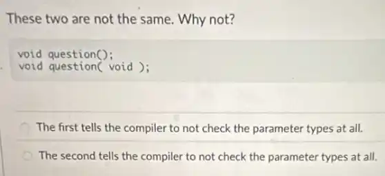 These two are not the same. Why not?
The first tells the compiler to not check the parameter types at all.
The second tells the compiler to not check the parameter types at all.