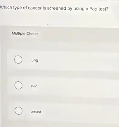 Which type of cancer is screened by using a Pap test?
Multiple Choice
lung
skin
breast