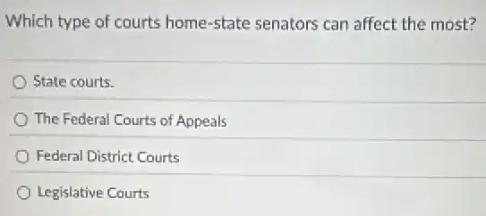 Which type of courts home-state senators can affect the most?
State courts.
The Federal Courts of Appeals
Federal District Courts
Legislative Courts