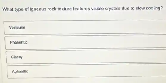 What type of igneous rock texture features visible crystals due to slow cooling?
Vesicular
Phaneritic
Glassy
Aphanitic