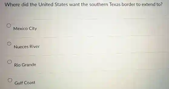 Where did the United States want the southern Texas border to extend to?
Mexico City
Nueces River
Rio Grande
Gulf Coast