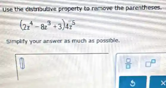 use the distributive property to remove the parentheses.
(2z^4-8z^3+3)4z^5
Simplify your answer as much as possible.