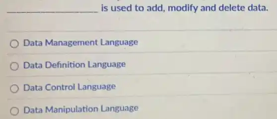 __ is used to add modify and delete data.
Data Management Language
Data Definition Language
Data Control Language
Data Manipulation Language