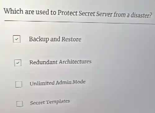 Which are used to Protect Secret Server from a disaster?
Backup and Restore
Redundant Architectures
Unlimited Admin Mode
Secret Templates