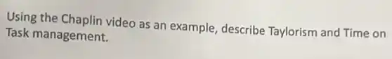Using the Chaplin video as an example, describe Taylorism and Time on
Task management.