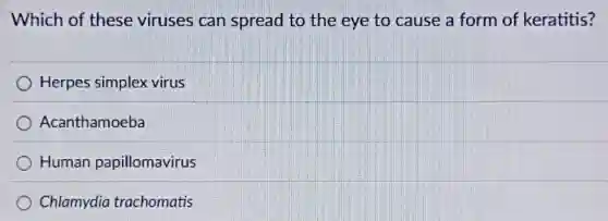 Which of these viruses can spread to the eye to cause a form of keratitis?
Herpes simplex virus
Acanthamoeba
Human papillomavirus
Chlamydia trachomatis