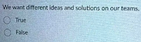 We want different ideas and solutions on our teams.
True
False