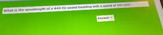What is the wavelength of a 440 Hz sound traveling with a speed of 347m/s
Answer=
square
