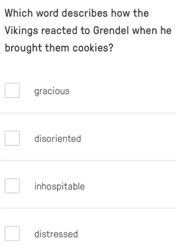 Which word describes how the
Vikings reacted to Grendel when he
brought them cookies?
gracious
disoriented
inhospitable
distressed