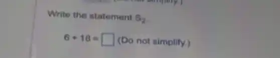 Write the statement
S_(2)
6+18=square (Do not simplify.)