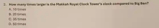 2. How many times larger is the Makkah Royal Clock Tower's clock compared to Big Ben?
A. 10 times
B. 20 times
C. 35 times
D. 50 times