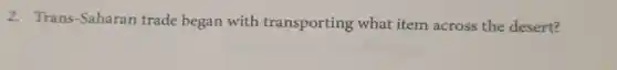 2. Trans-Saharan trade began with transporting what item across the desert?