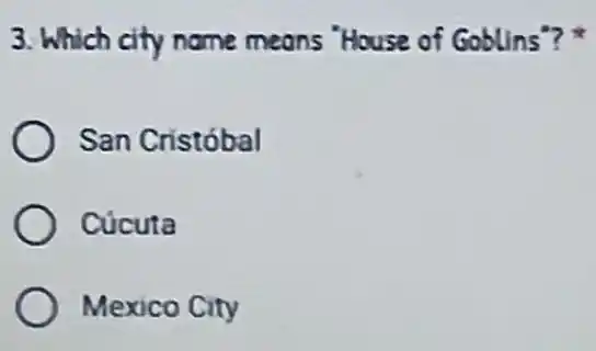 3. Which city name means "House of Goblins"?
San Cristóbal
Cucuta
Mexico City