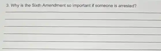 3. Why is the Sixth Amendment so important if someone is arrested?
__