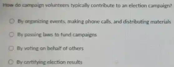 How do campaign volunteers typically contribute to an election campaign?
By organizing events, making phone calls, and distributing materials
By passing laws to fund campaigns
By voting on behalf of others
By certifying election results