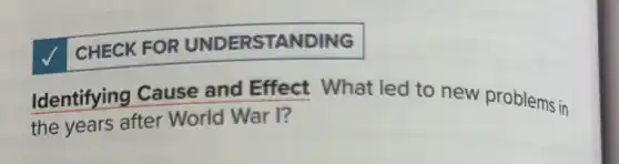 CHECK FOR UNDERSTANDING
Identifying Cause and Effect What led to new problems in
the years after World War I?