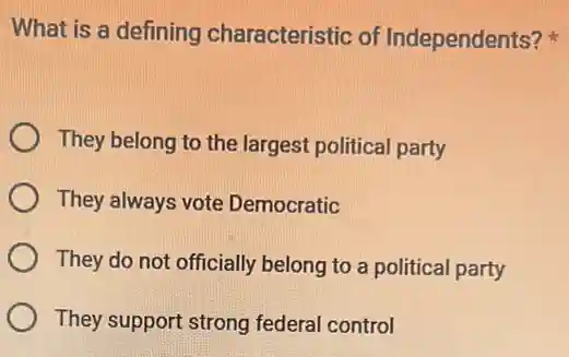 What is a defining characteristic of Independents?
They belong to the largest political party
They always vote Democratic
They do not officially belong to a political party
They support strong federal control