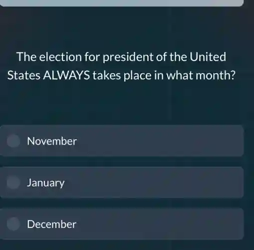 The election for president of the United
States ALWAYS takes place in what month?
November
January
December