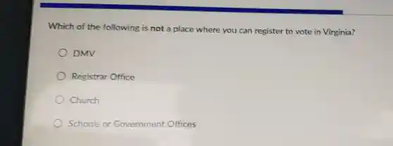 Which of the following is not a place where you can register to vote in Virginia?
DMV
Registrar Office
Church
Schools or Government Offices