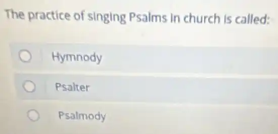 The practice of singing Psalms in church is called:
Hymnody
Psalter
Psalmody