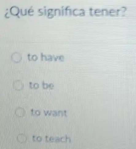 ¿Qué significa tener?
to have
to be
to want
to teach
