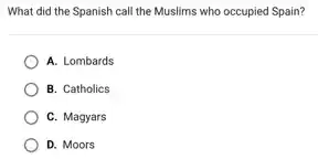 What did the Spanish call the Muslims who occupied Spain?
A. Lombards
B. Catholics
C. Magyars
D. Moors