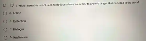 (1) 7. Which narrative conclusion technique allows an author to show changes that occurred in the story?
A. Action
B. Reflection
C. Dialogue
D. Realization