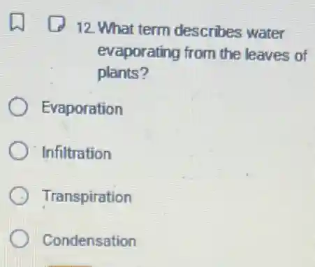 12. What term describes water
evaporating from the leaves of
plants?
Evaporation
Infiltration
Transpiration
Condensation