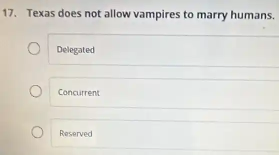 17. Texas does not allow vampires to marry humans.
Delegated
Concurrent
Reserved