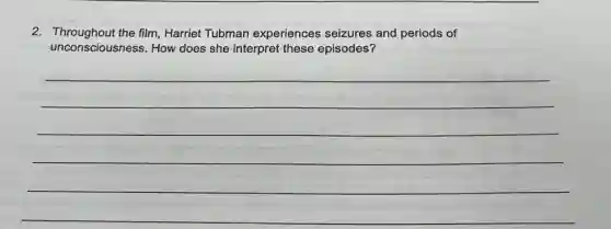 2. Throughout the film Harriet Tubman experiences seizures and periods of
unconsciousness.How does she interpret these episodes?
__