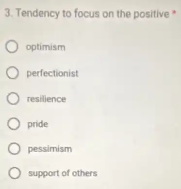 3. Tendency to focus on the positive
optimism
perfectionist
resilience
pride
pessimism
support of others