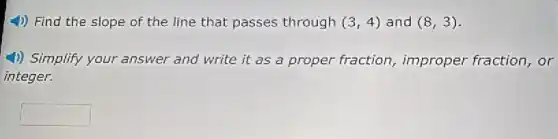 4) Find the slope of the line that passes through (3,4) and (8,3)
4)) Simplify your answer and write it as a proper fraction improper fraction, or
integer.
square