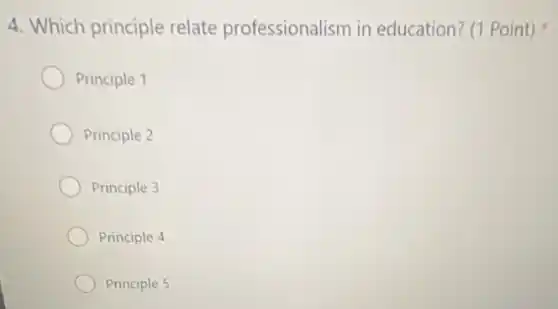 4. Which principle relate professionalism in education? (1 Point)
Principle 1
Principle 2
Principle 3
Principle 4
Principle 5