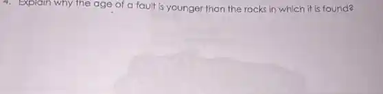 4
Explain why the age of a fault is younger than the rocks in which it is found?