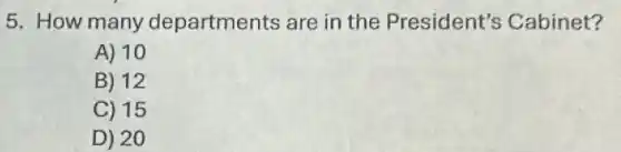 5. How many departments are in the President's Cabinet?
A) 10
B) 12
C) 15
D) 20