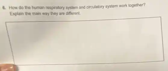 6. How do the human respiratory system and circulatory system work together?
Explain the main way they are different.
square
