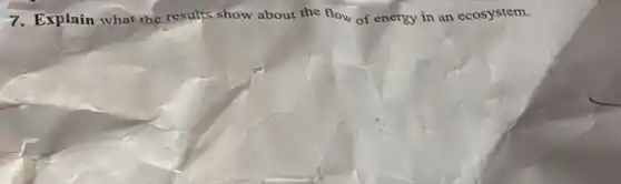 7. Explain what the results show about the flow of energy in an ecosystem.