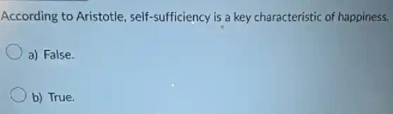 According to Aristotle self-sufficiency is a key characteristic of happiness.
a) False.
b) True.