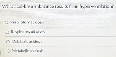 What acid-base imbalance results from hyperventilation?
Respiratory acidosis
Respiratory alkalosis
Metabolic acidosis
Metabolic alkalosis
