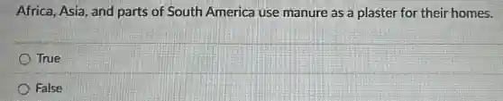 Africa, Asia, and parts of South America use manure as a plaster for their homes.
True
False