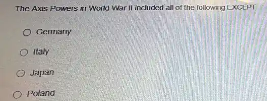 The Axis Powers in World War II included all of the following EXCEPT
Germany
Italy
Japan
Poland
