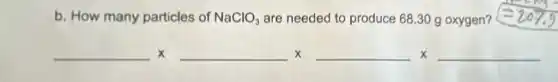 b. How many particles of NaClO_(3) are needed to produce 68.30 g oxygen?
underline ( )Xunderline ( )Xunderline ( )Xunderline ( )