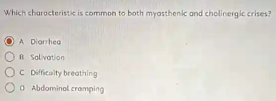 Which characteristic is common to both myasthenic and cholinergic crises?
A Diarrhea
B Salivation
C Difficulty breathing
D Abdominal cramping