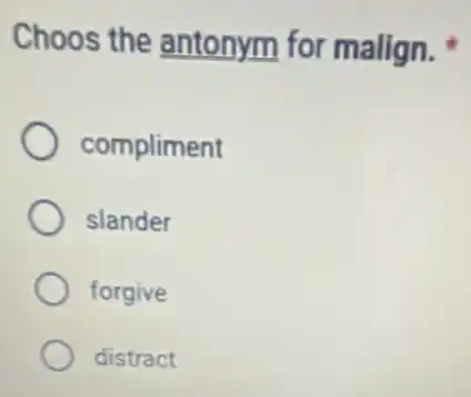 Choos the antonym for malign.
compliment
slander
forgive
distract