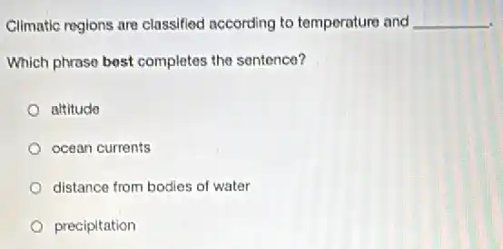 Climatic regions are classified according to temperature and __
Which phrase best completes the sentence?
altitude
ocean currents
distance from bodies of water
precipitation