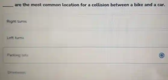 __ are the most common location for a collision between a bike and a car.
Right turns
Left turns
Parking lots
Driveways
