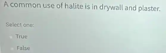 A common use of halite is in drywall and plaster.
Select one:
True
False